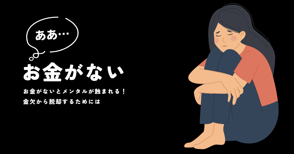 お金がないとメンタルが蝕まれる！金欠から脱却するためには